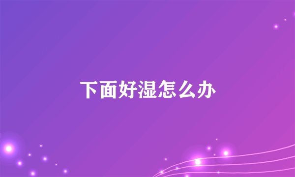 下面好湿怎么办
