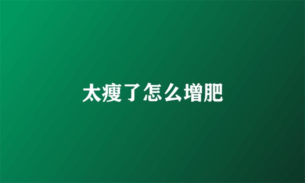 太瘦了怎么增肥