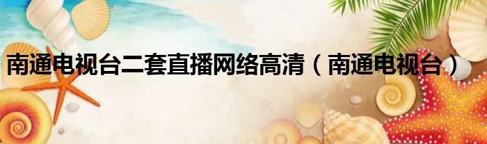 南通电视台二套直播网络高清（南通电视台）