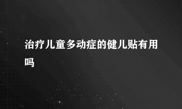 治疗儿童多动症的健儿贴有用吗