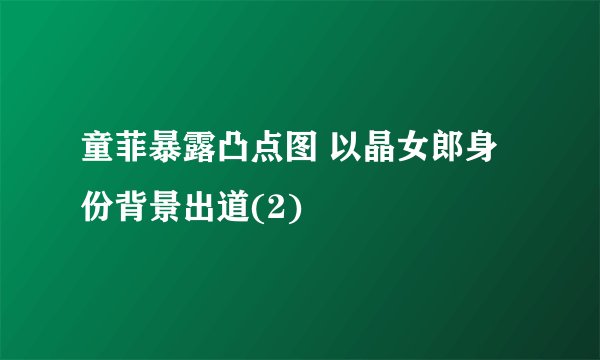 童菲暴露凸点图 以晶女郎身份背景出道(2)