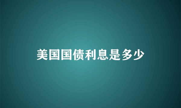 美国国债利息是多少