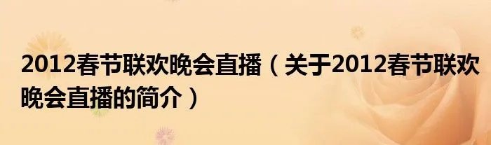 2012春节联欢晚会直播（关于2012春节联欢晚会直播的简介）