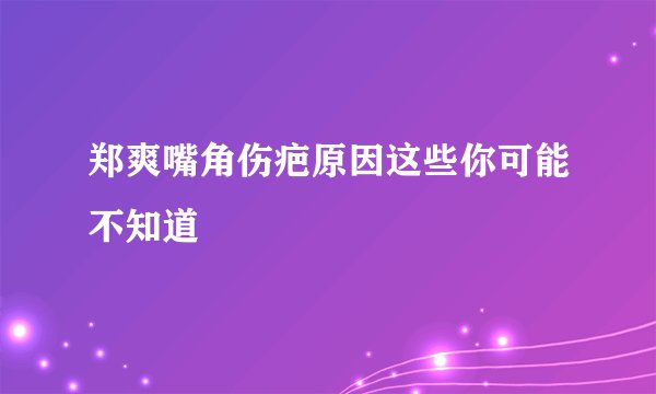 郑爽嘴角伤疤原因这些你可能不知道