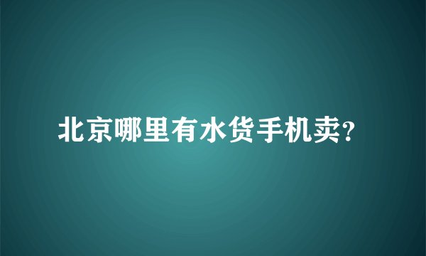 北京哪里有水货手机卖？