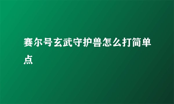 赛尔号玄武守护兽怎么打简单点