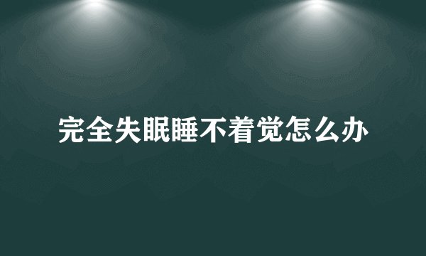 完全失眠睡不着觉怎么办