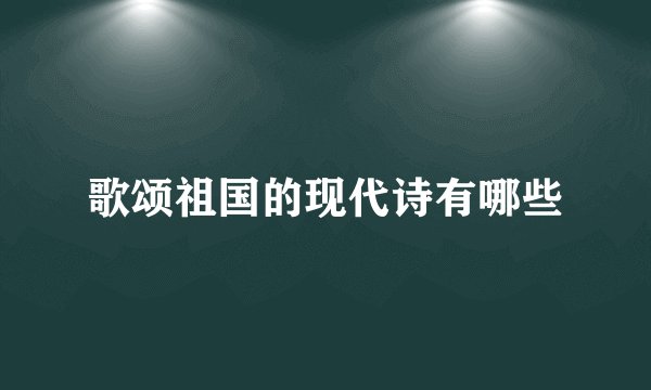 歌颂祖国的现代诗有哪些