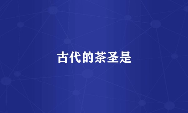 古代的茶圣是
