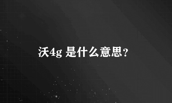沃4g 是什么意思？