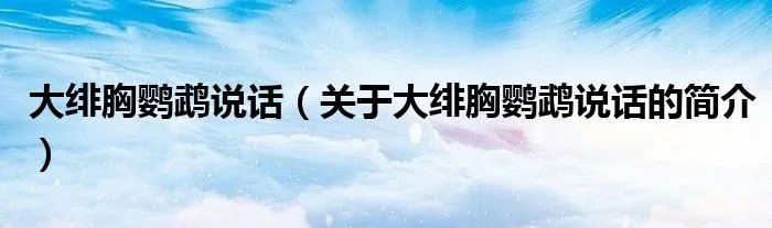 大绯胸鹦鹉说话（关于大绯胸鹦鹉说话的简介）