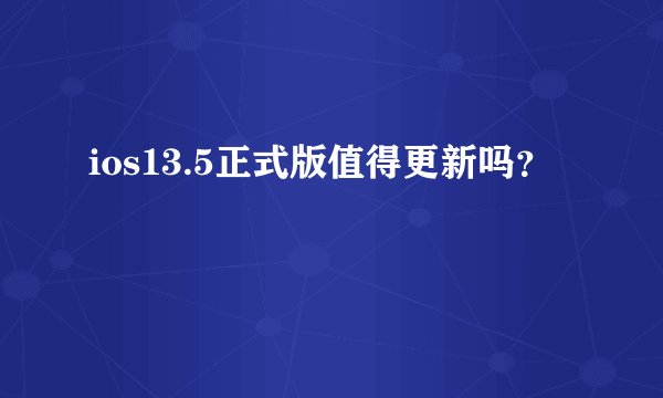 ios13.5正式版值得更新吗？