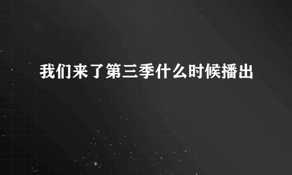 我们来了第三季什么时候播出