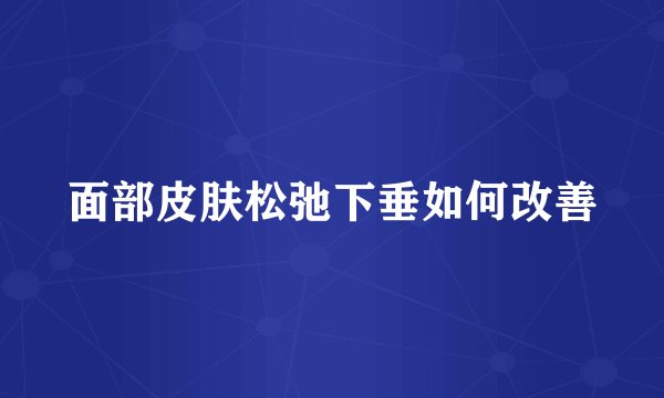 面部皮肤松弛下垂如何改善