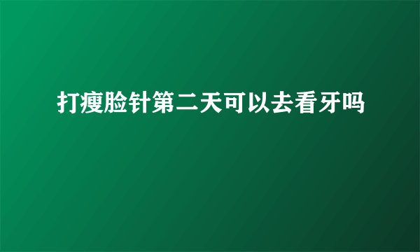 打瘦脸针第二天可以去看牙吗