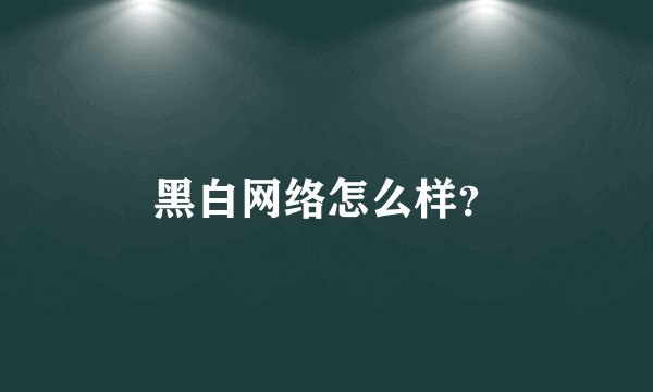 黑白网络怎么样？