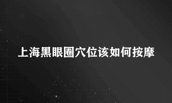 上海黑眼圈穴位该如何按摩
