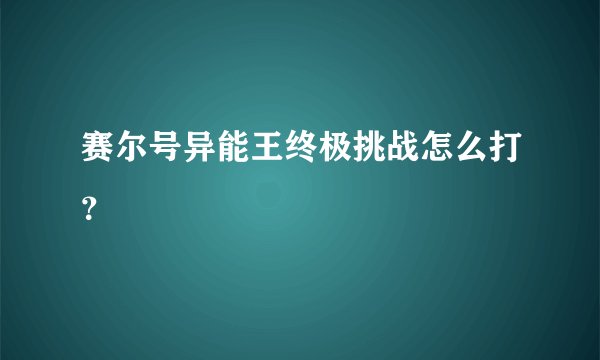 赛尔号异能王终极挑战怎么打？