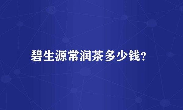 碧生源常润茶多少钱？