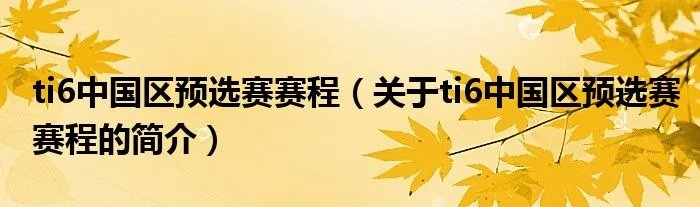 ti6中国区预选赛赛程（关于ti6中国区预选赛赛程的简介）
