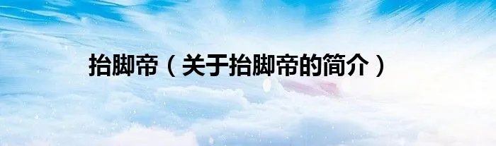 抬脚帝(关于抬脚帝的简介)