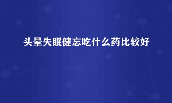 头晕失眠健忘吃什么药比较好