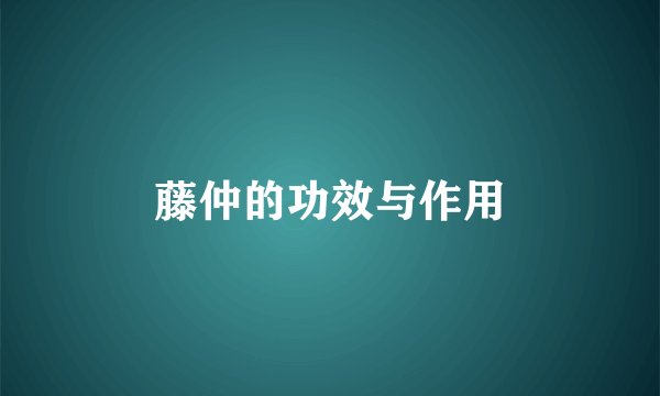 藤仲的功效与作用