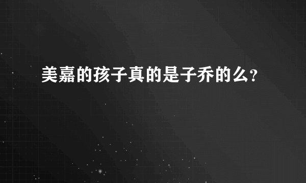 美嘉的孩子真的是子乔的么？