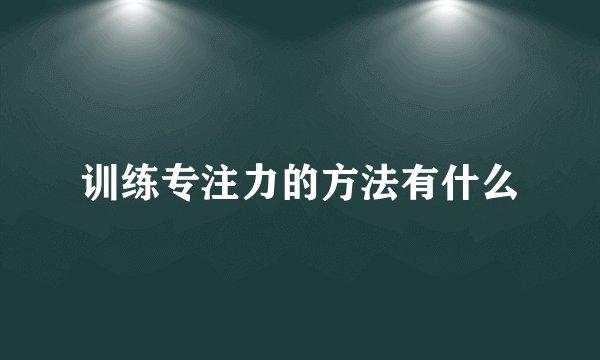 训练专注力的方法有什么