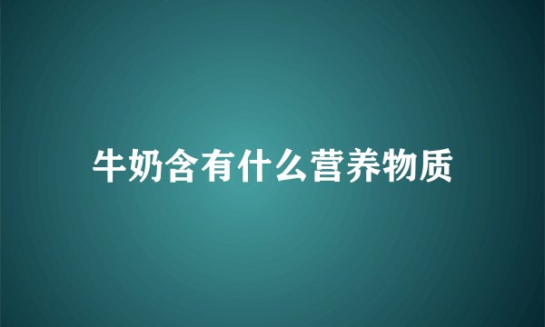 牛奶含有什么营养物质