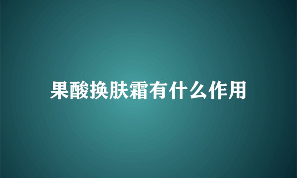 果酸换肤霜有什么作用