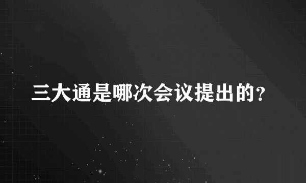 三大通是哪次会议提出的？