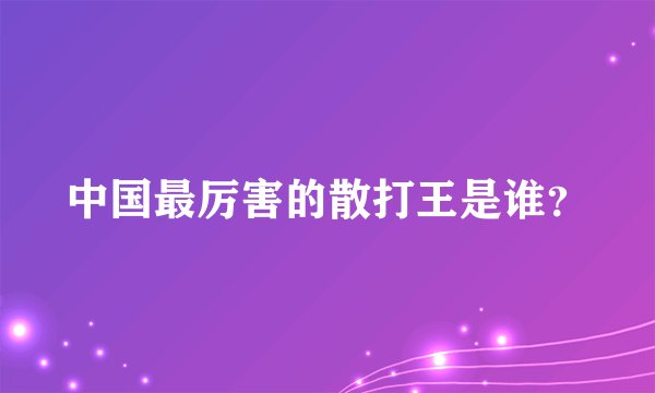 中国最厉害的散打王是谁？