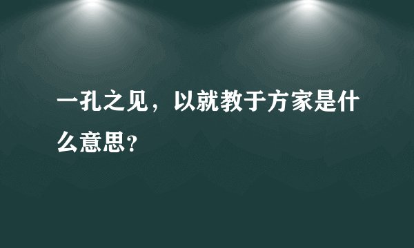 一孔之见，以就教于方家是什么意思？