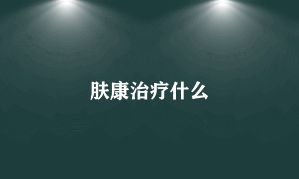 肤康治疗什么