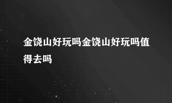 金饶山好玩吗金饶山好玩吗值得去吗