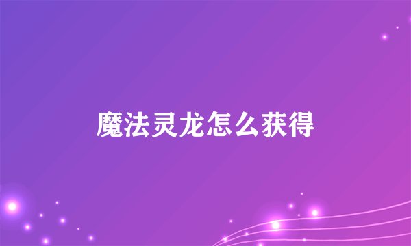魔法灵龙怎么获得