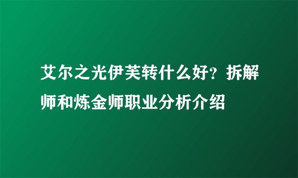 艾尔之光伊芙转什么好？拆解师和炼金师职业分析介绍