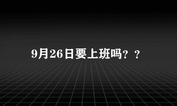 9月26日要上班吗？？
