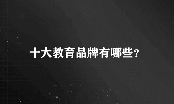 十大教育品牌有哪些？