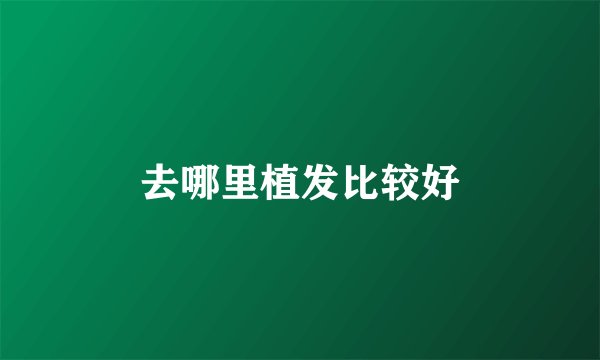 去哪里植发比较好