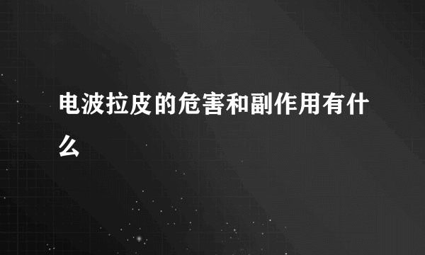 电波拉皮的危害和副作用有什么