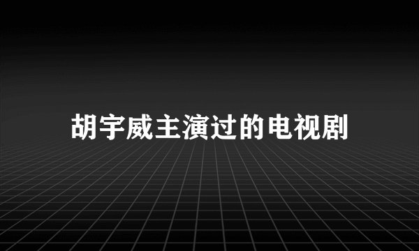胡宇威主演过的电视剧