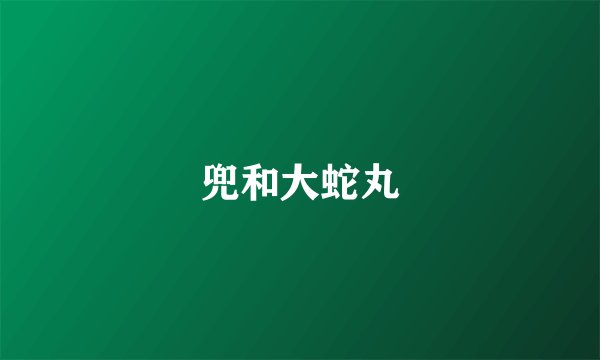 兜和大蛇丸