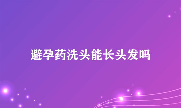 避孕药洗头能长头发吗
