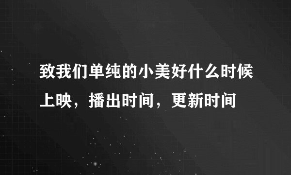 致我们单纯的小美好什么时候上映，播出时间，更新时间