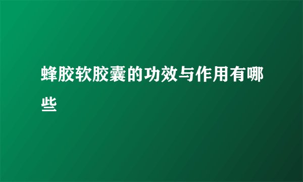 蜂胶软胶囊的功效与作用有哪些
