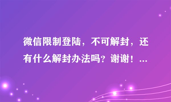 微信限制登陆，不可解封，还有什么解封办法吗？谢谢！急！被人投诉的微信