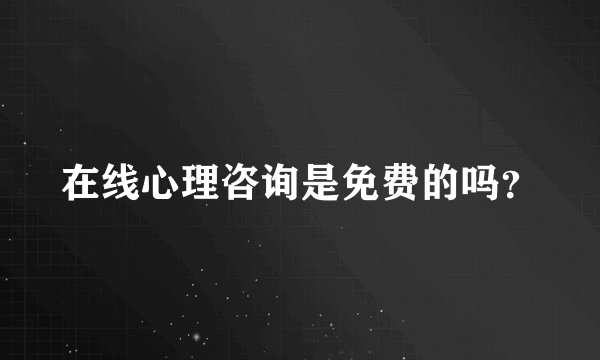 在线心理咨询是免费的吗？