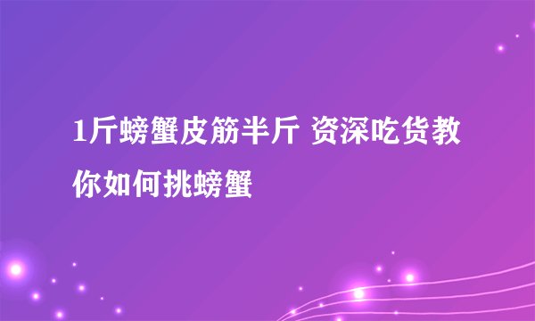 1斤螃蟹皮筋半斤 资深吃货教你如何挑螃蟹